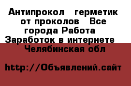 Антипрокол - герметик от проколов - Все города Работа » Заработок в интернете   . Челябинская обл.